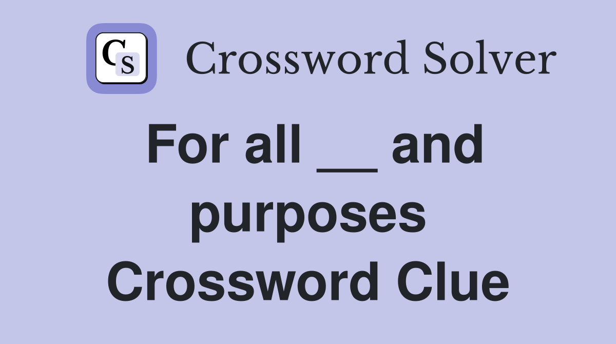 For all __ and purposes Crossword Clue