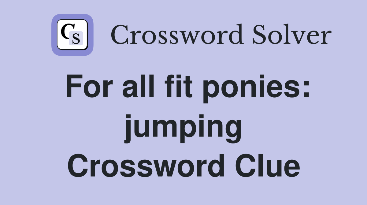 For all fit ponies: jumping Crossword Clue