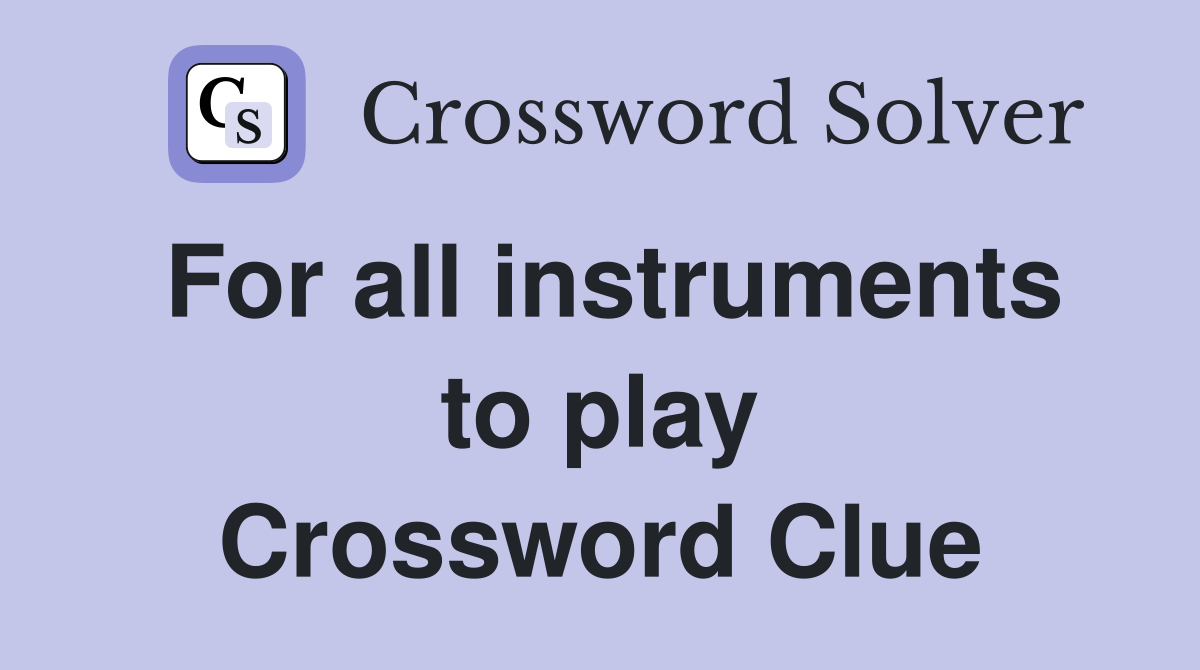 For all instruments to play Crossword Clue