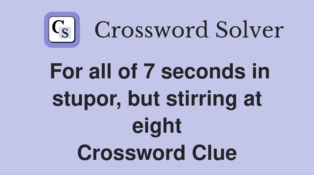 For all of 7 seconds in stupor, but stirring at eight Crossword Clue