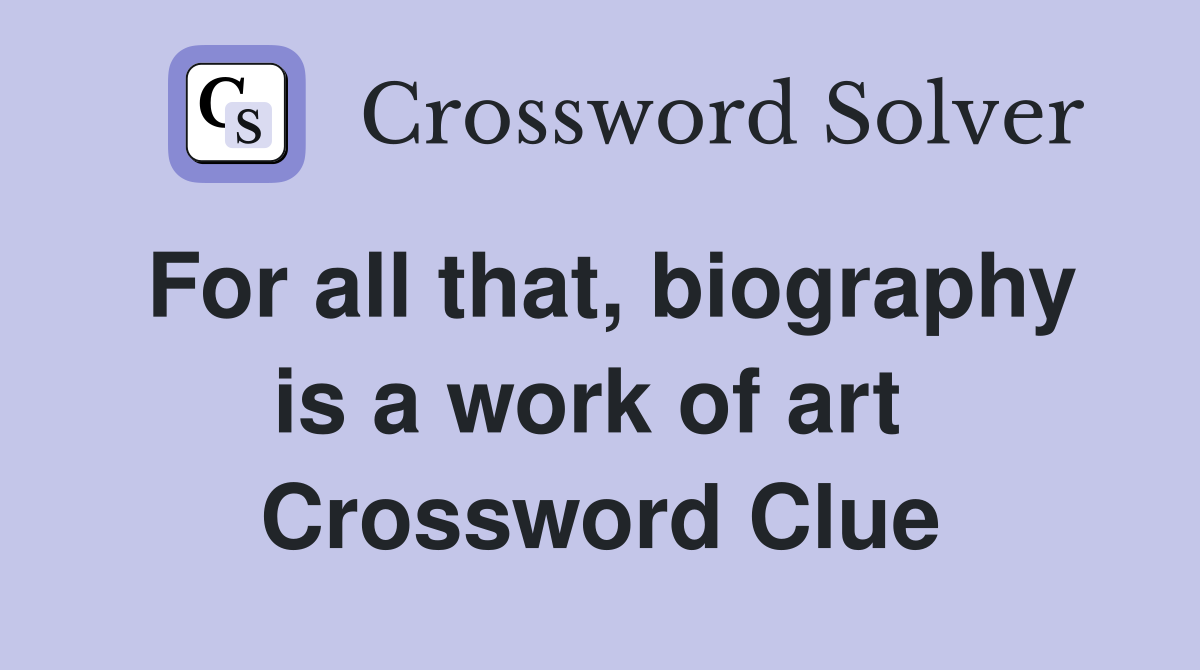 For all that, biography is a work of art  Crossword Clue