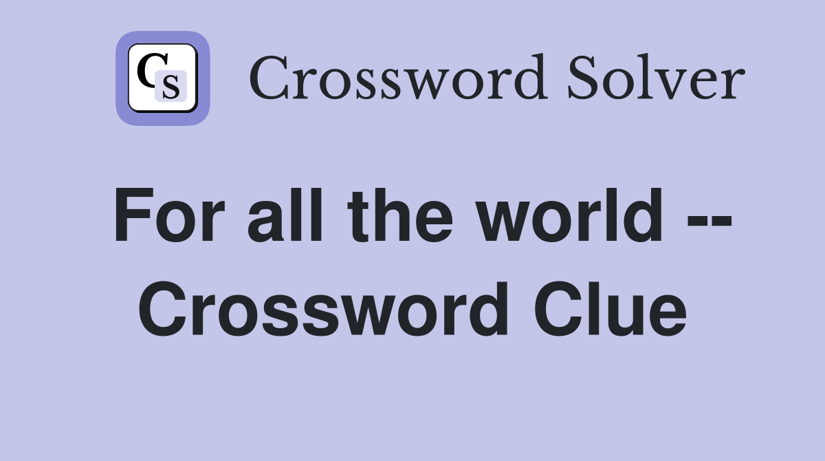 For all the world -- Crossword Clue