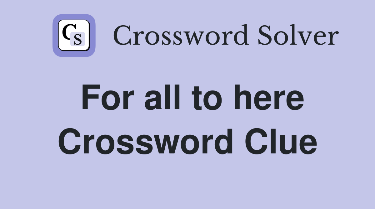 For all to here Crossword Clue
