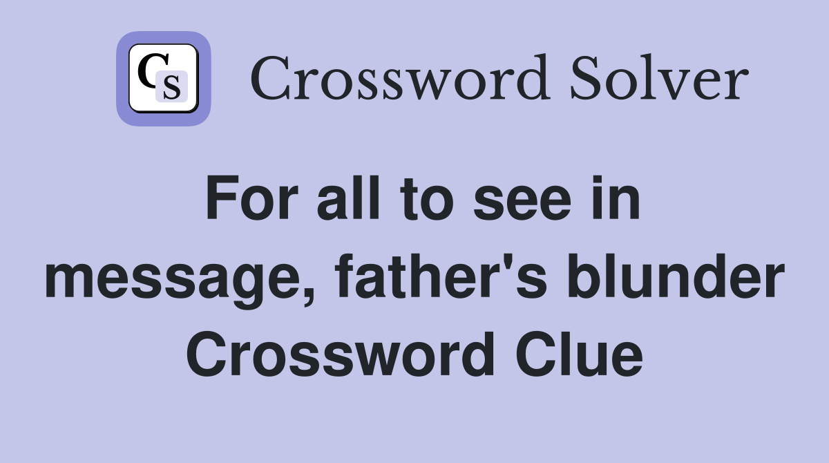 For all to see in message, father's blunder Crossword Clue