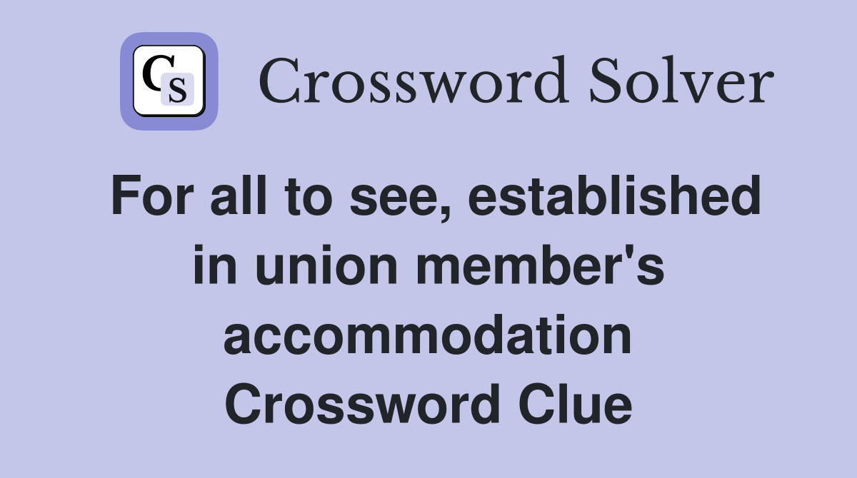 For all to see, established in union member's accommodation Crossword Clue