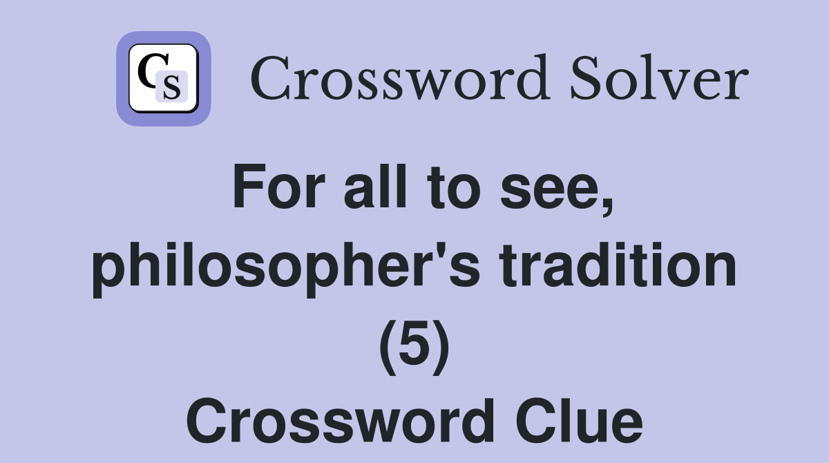 For all to see, philosopher's tradition (5) Crossword Clue