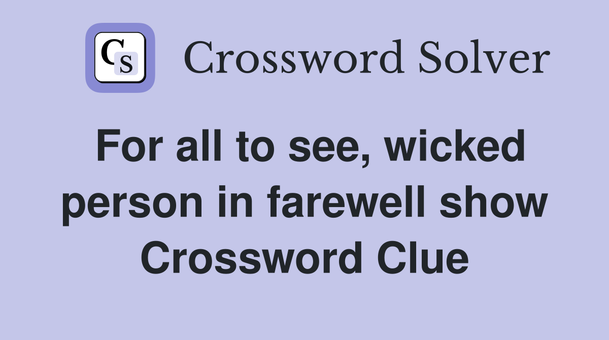 For all to see, wicked person in farewell show Crossword Clue