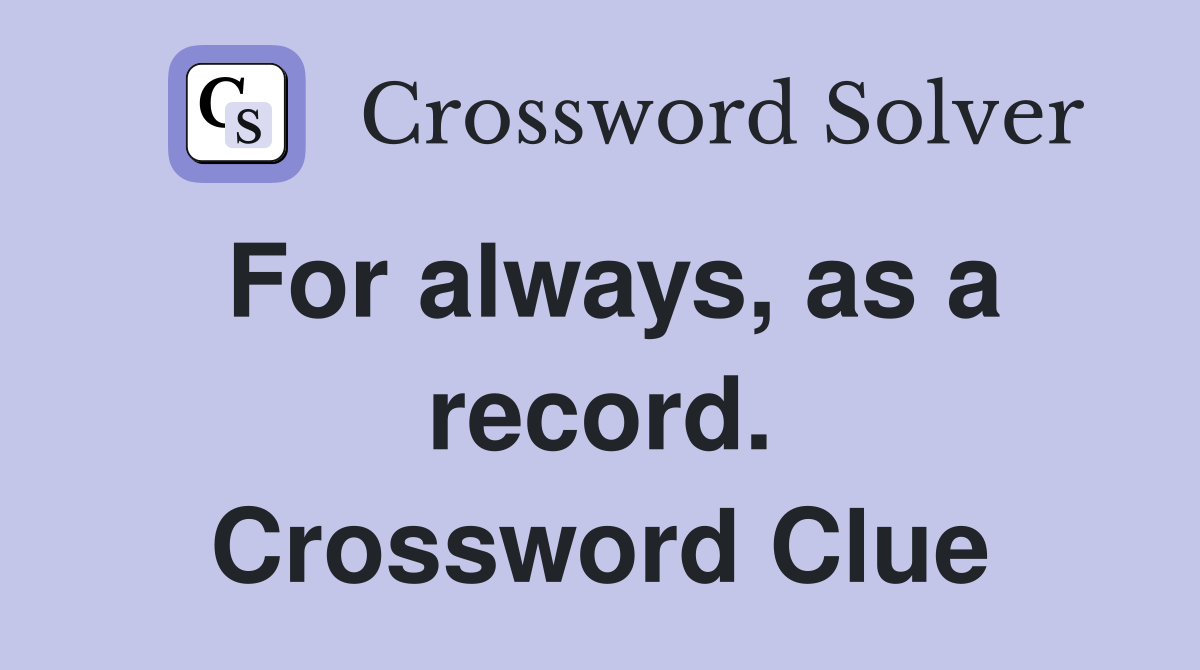 For always, as a record. Crossword Clue
