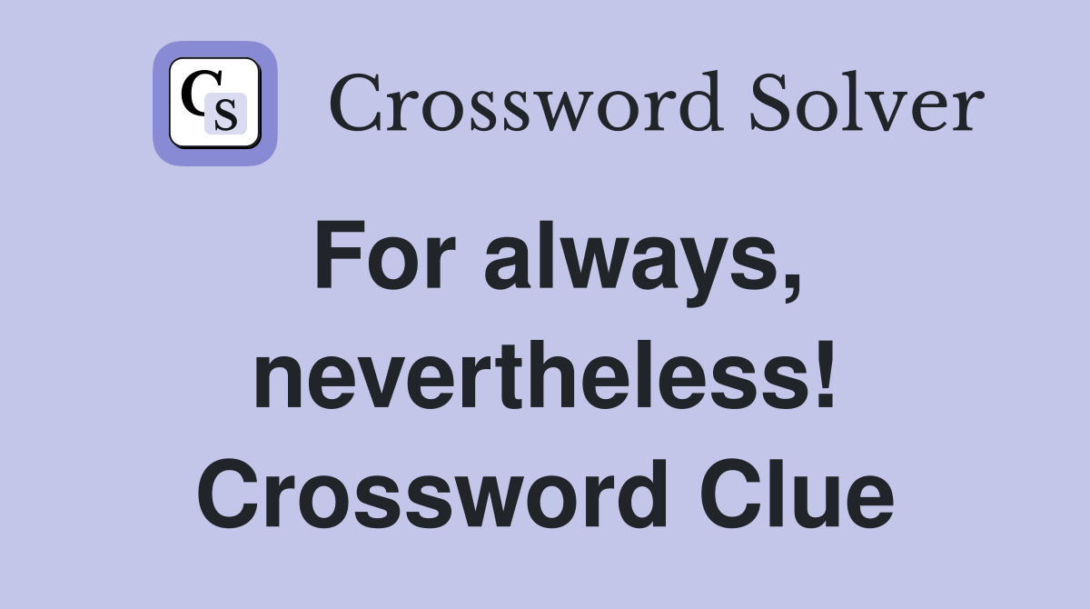 For always, nevertheless! Crossword Clue