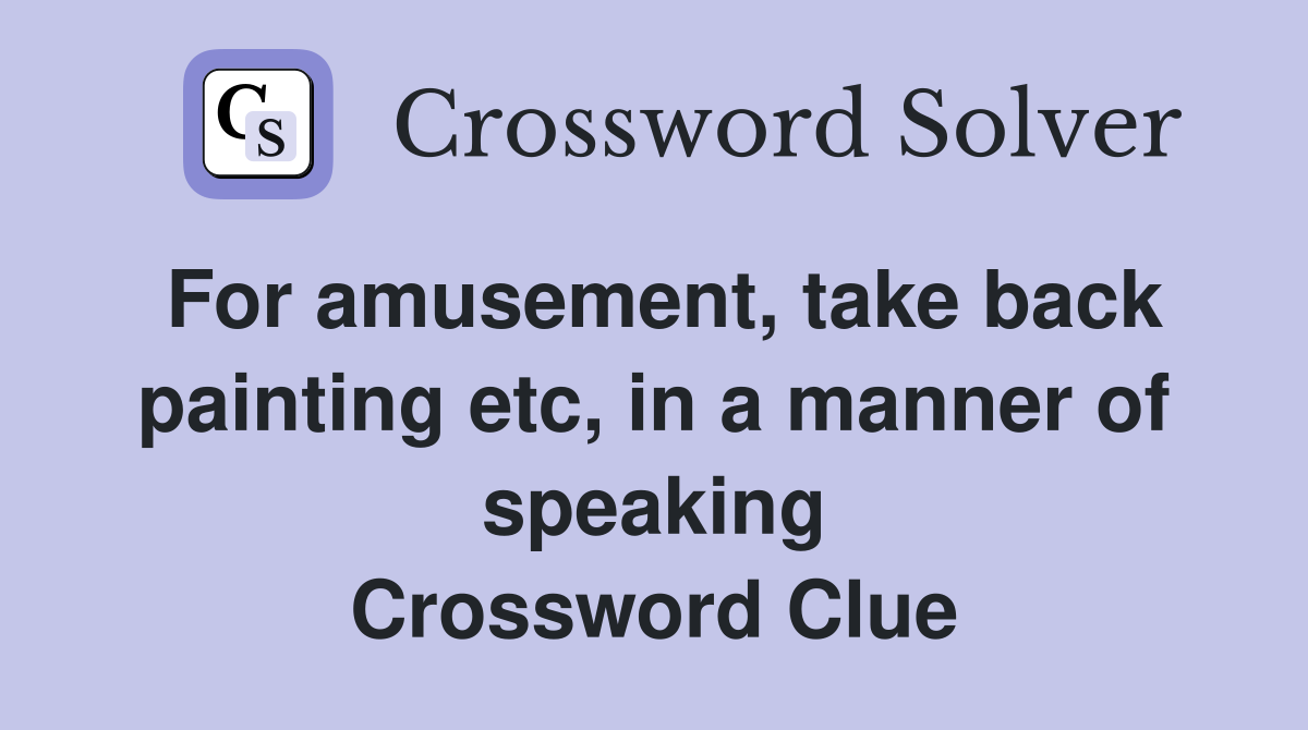 For amusement, take back painting etc, in a manner of speaking Crossword Clue