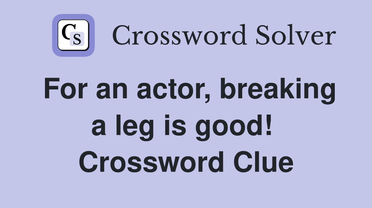 For an actor, breaking a leg is good!  Crossword Clue