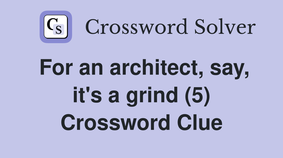 For an architect, say, it's a grind (5) Crossword Clue