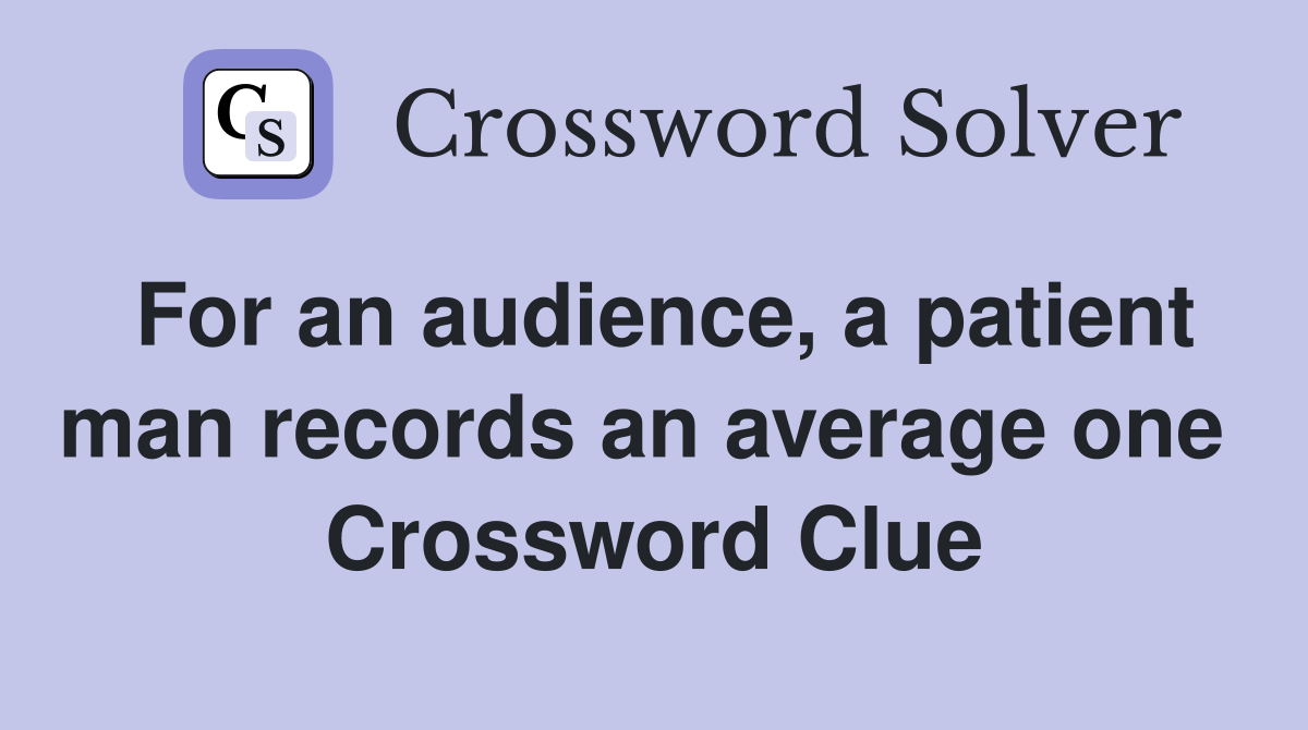 For an audience, a patient man records an average one  Crossword Clue