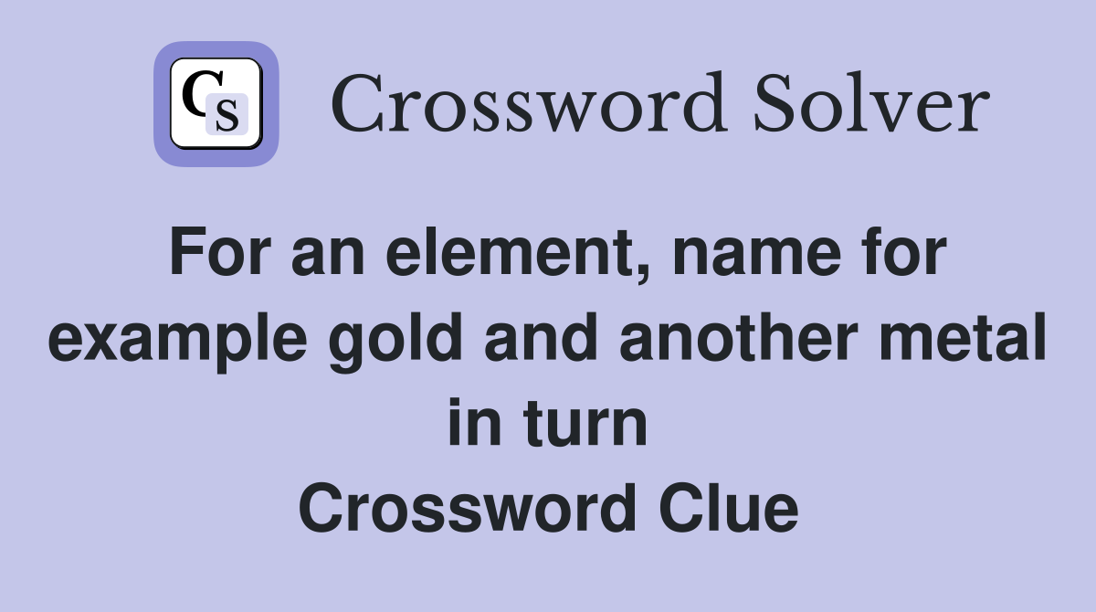 For an element, name for example gold and another metal in turn Crossword Clue