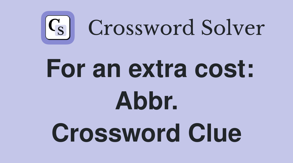 For an extra cost: Abbr. Crossword Clue