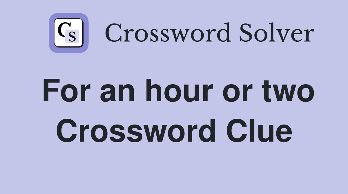 For an hour or two Crossword Clue