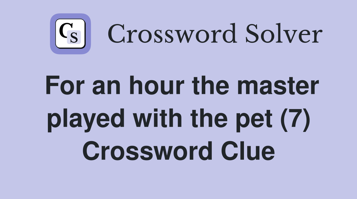 For an hour the master played with the pet (7) Crossword Clue