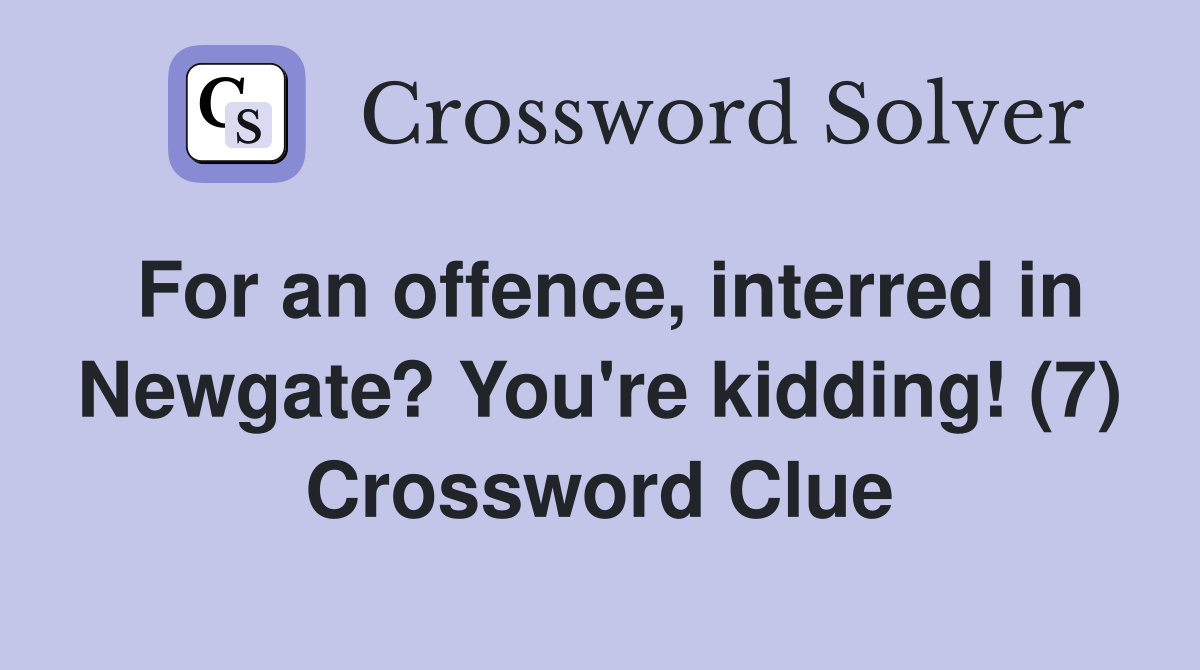 For an offence, interred in Newgate? You're kidding! (7) Crossword Clue