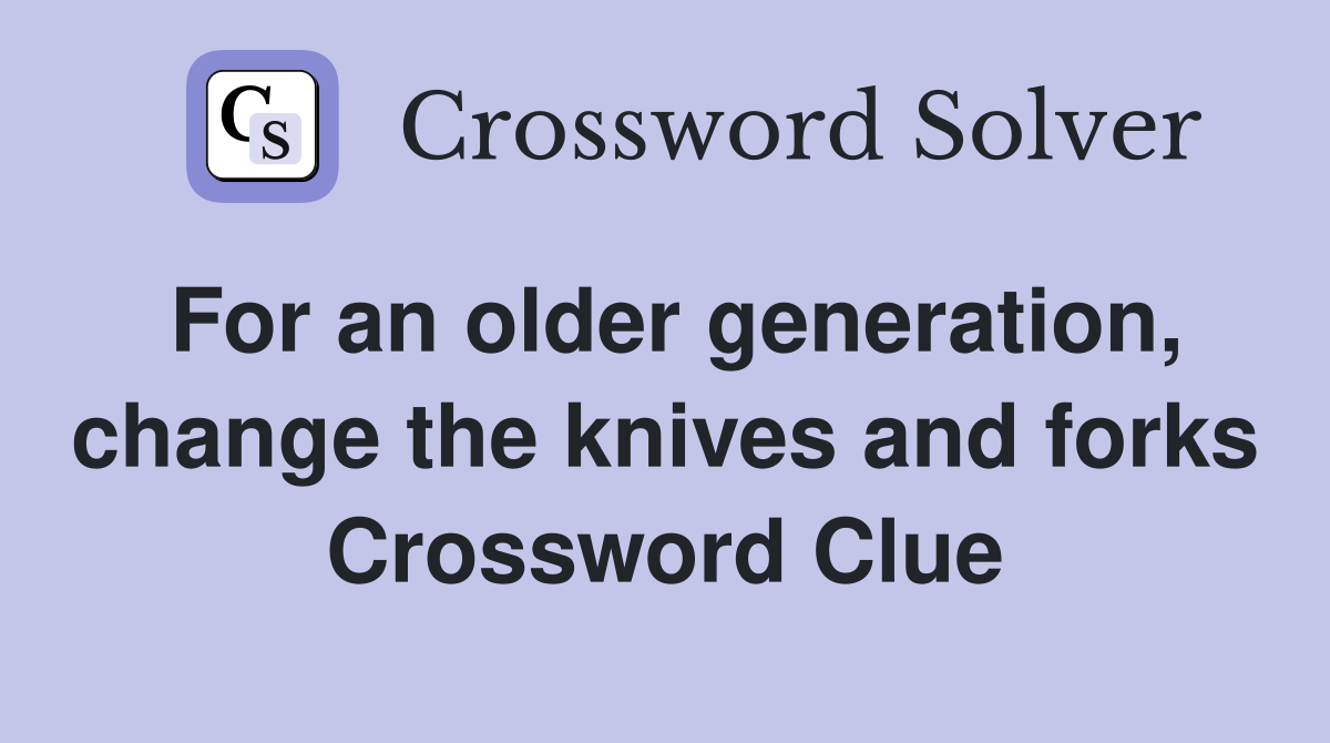 For an older generation, change the knives and forks Crossword Clue