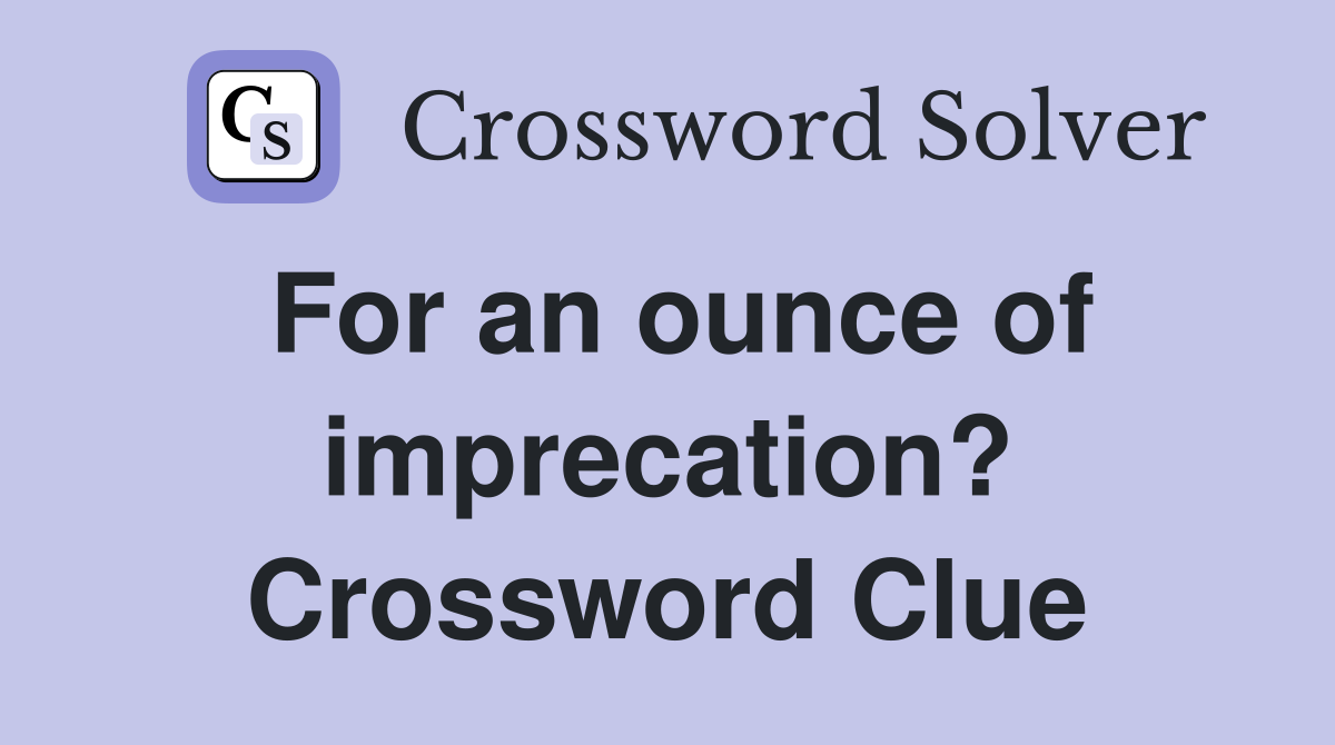 For an ounce of imprecation? Crossword Clue