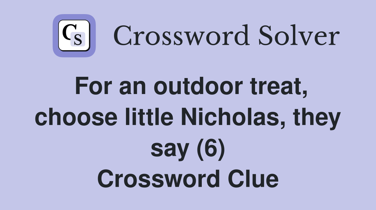 For an outdoor treat, choose little Nicholas, they say (6) Crossword Clue
