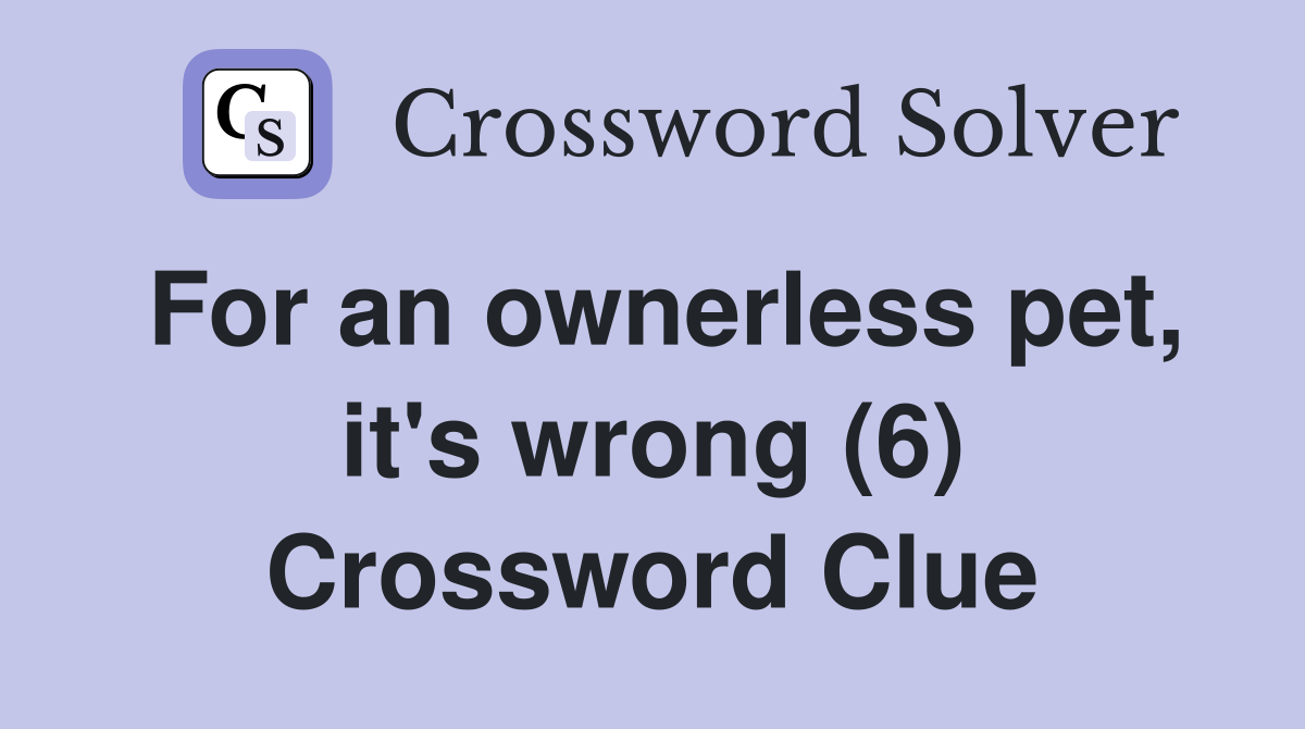 For an ownerless pet, it's wrong (6) Crossword Clue