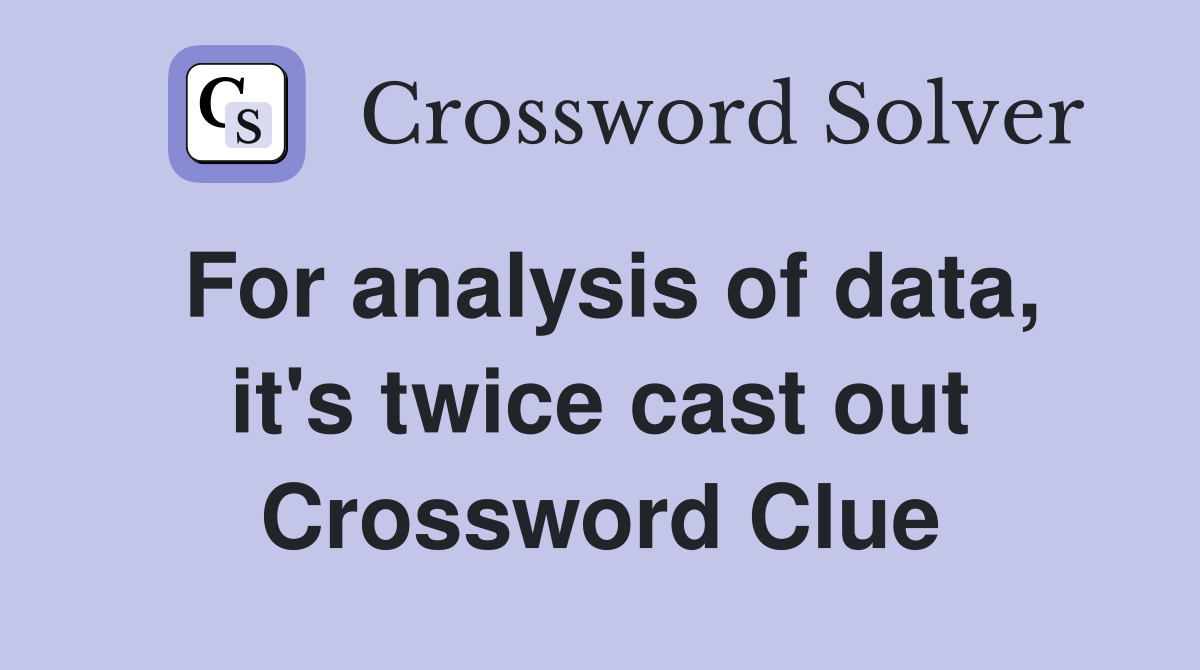 For analysis of data, it's twice cast out Crossword Clue