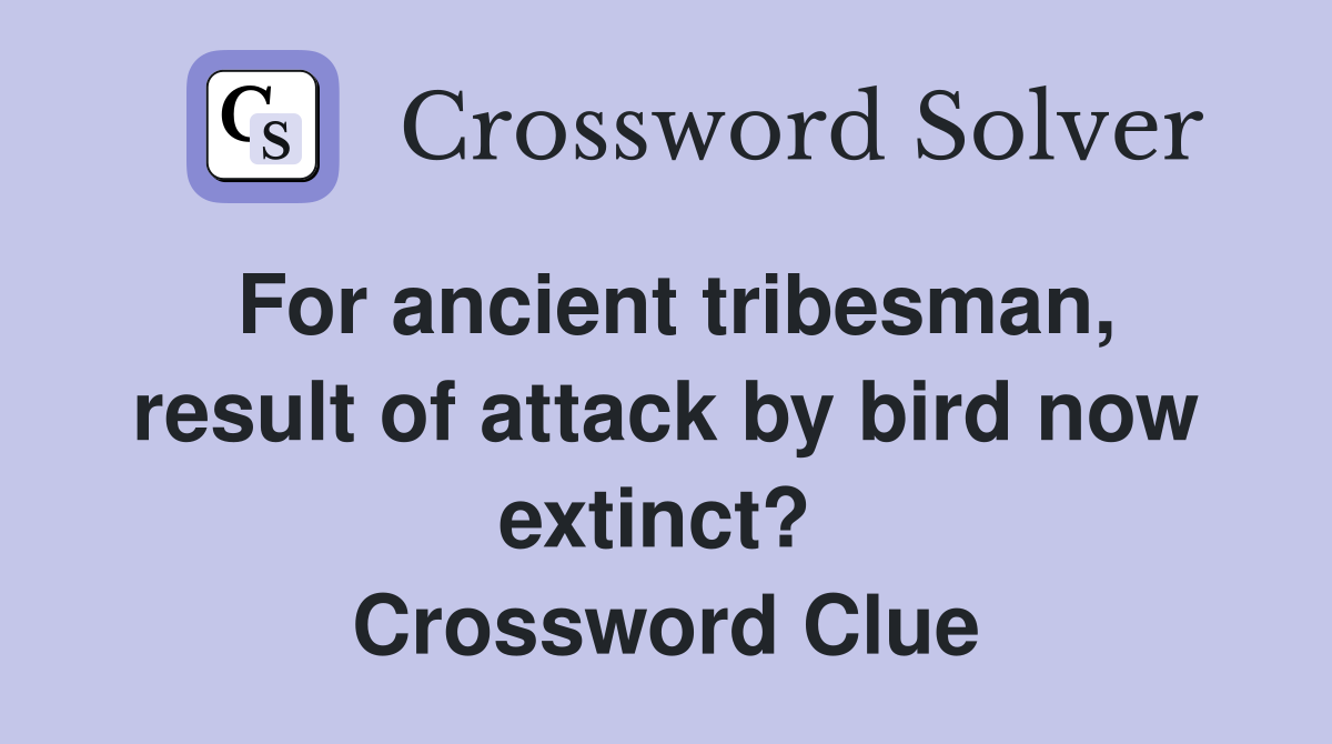 For ancient tribesman, result of attack by bird now extinct?  Crossword Clue