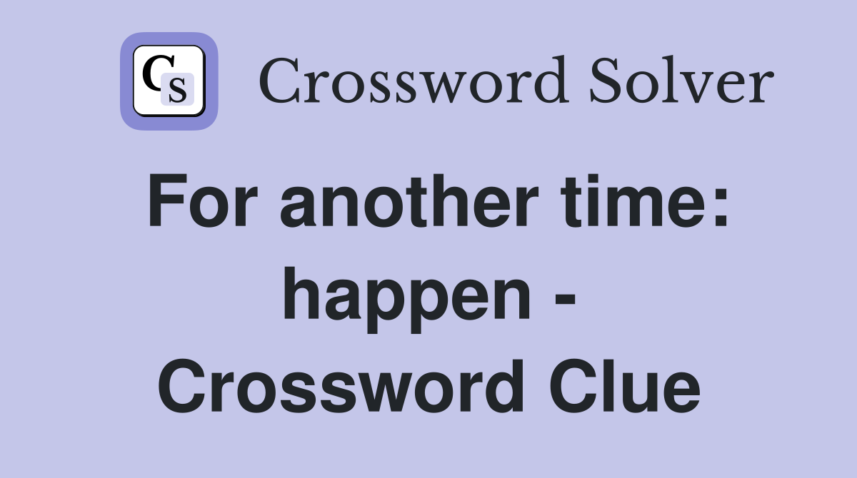 For another time: happen - Crossword Clue