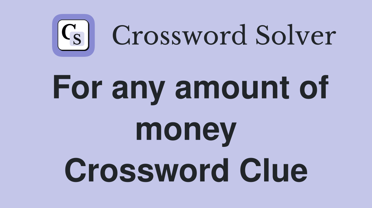 For any amount of money Crossword Clue