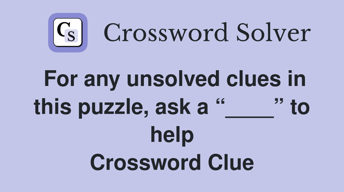 For any unsolved clues in this puzzle, ask a “____” to help Crossword Clue