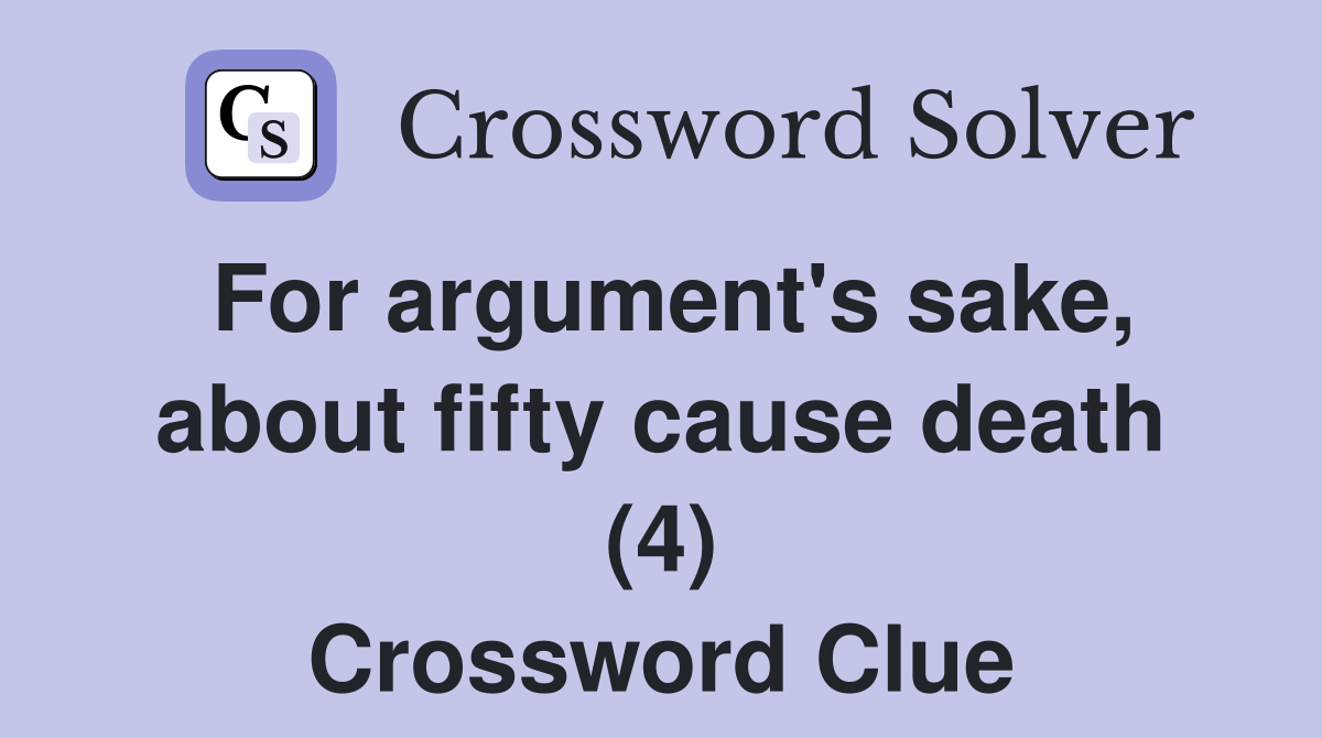 For argument's sake, about fifty cause death (4) Crossword Clue
