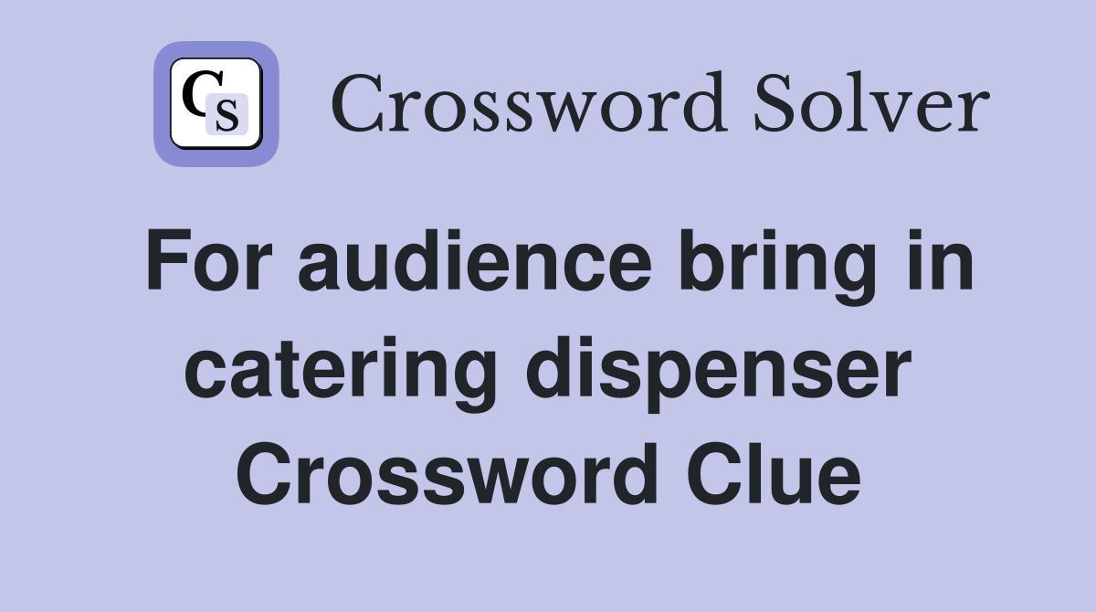 For audience bring in catering dispenser Crossword Clue