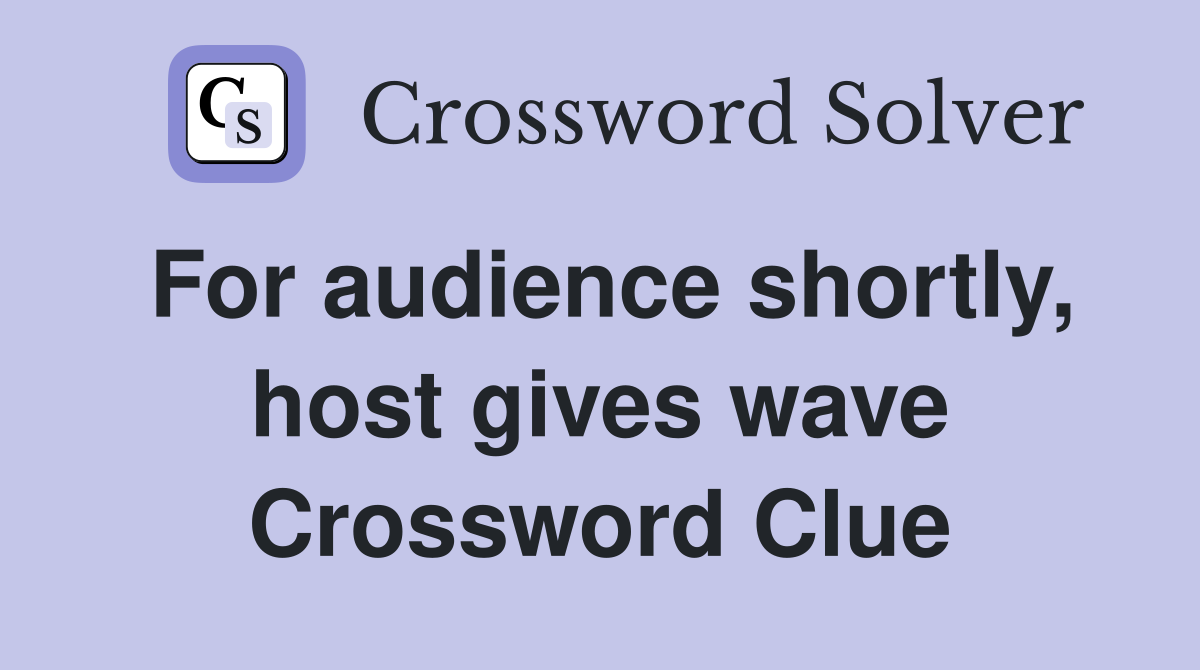 For audience shortly, host gives wave Crossword Clue