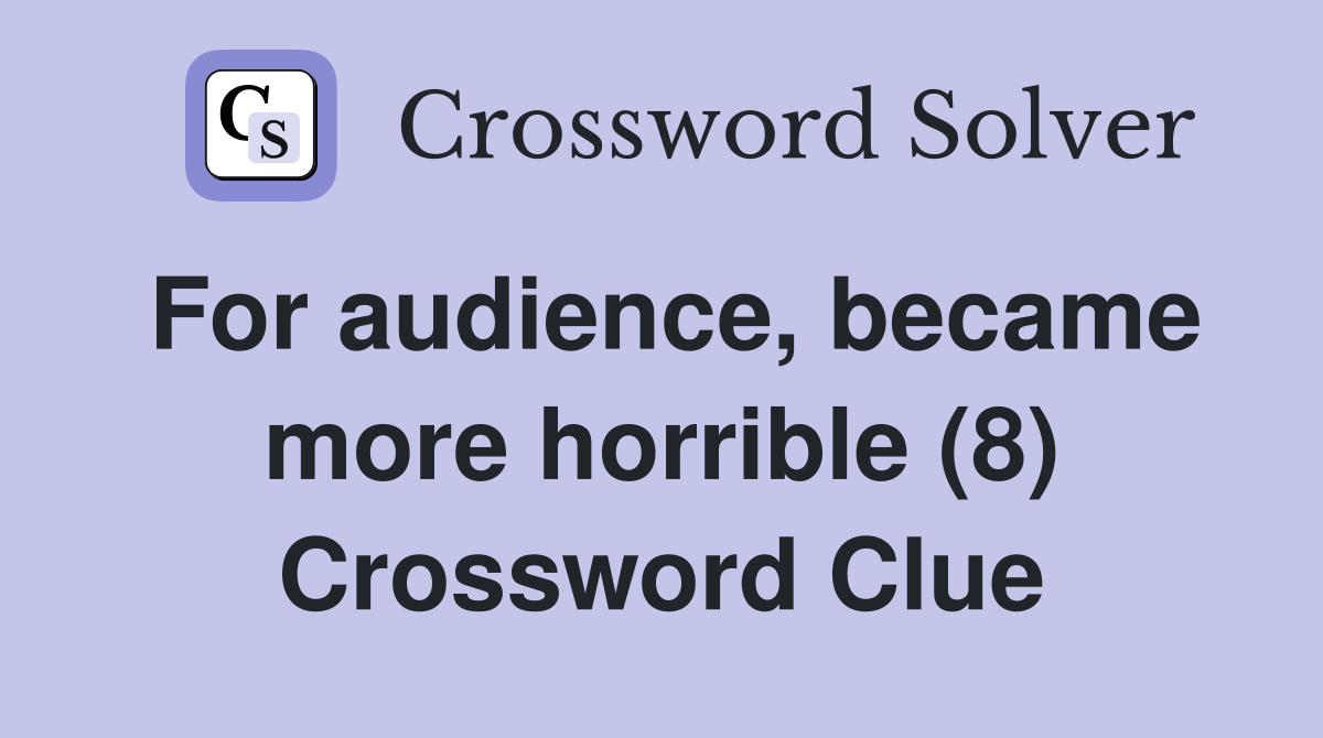 For audience, became more horrible (8) Crossword Clue