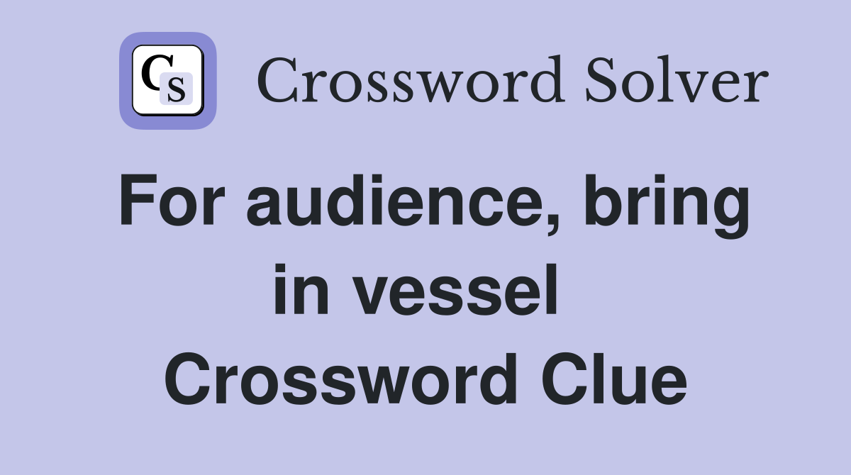 For audience, bring in vessel  Crossword Clue