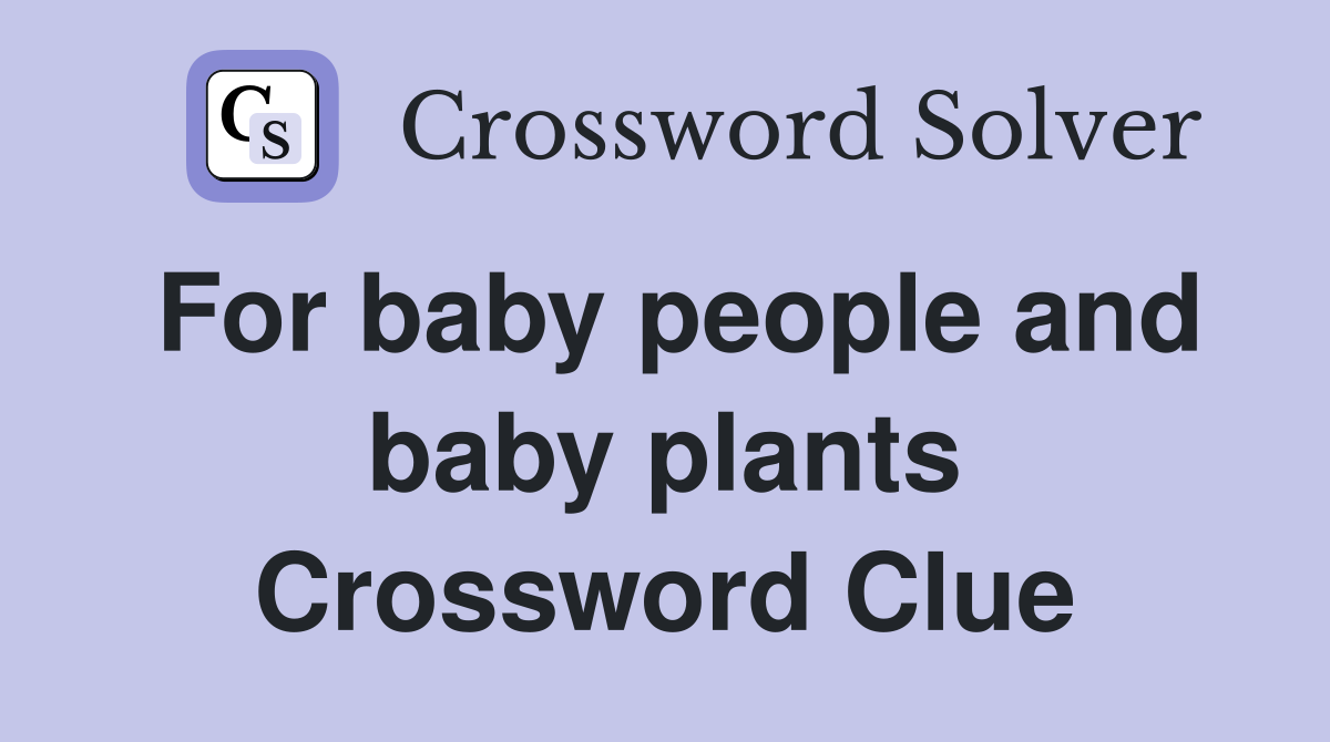 For baby people and baby plants Crossword Clue
