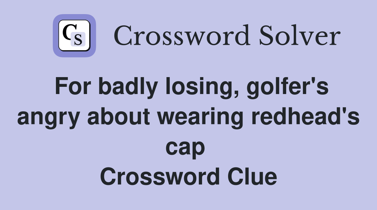 For badly losing, golfer's angry about wearing redhead's cap  Crossword Clue