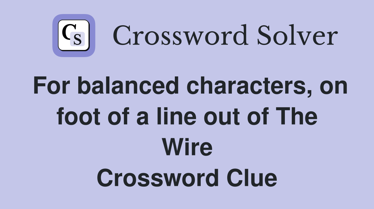 For balanced characters, on foot of a line out of The Wire Crossword Clue