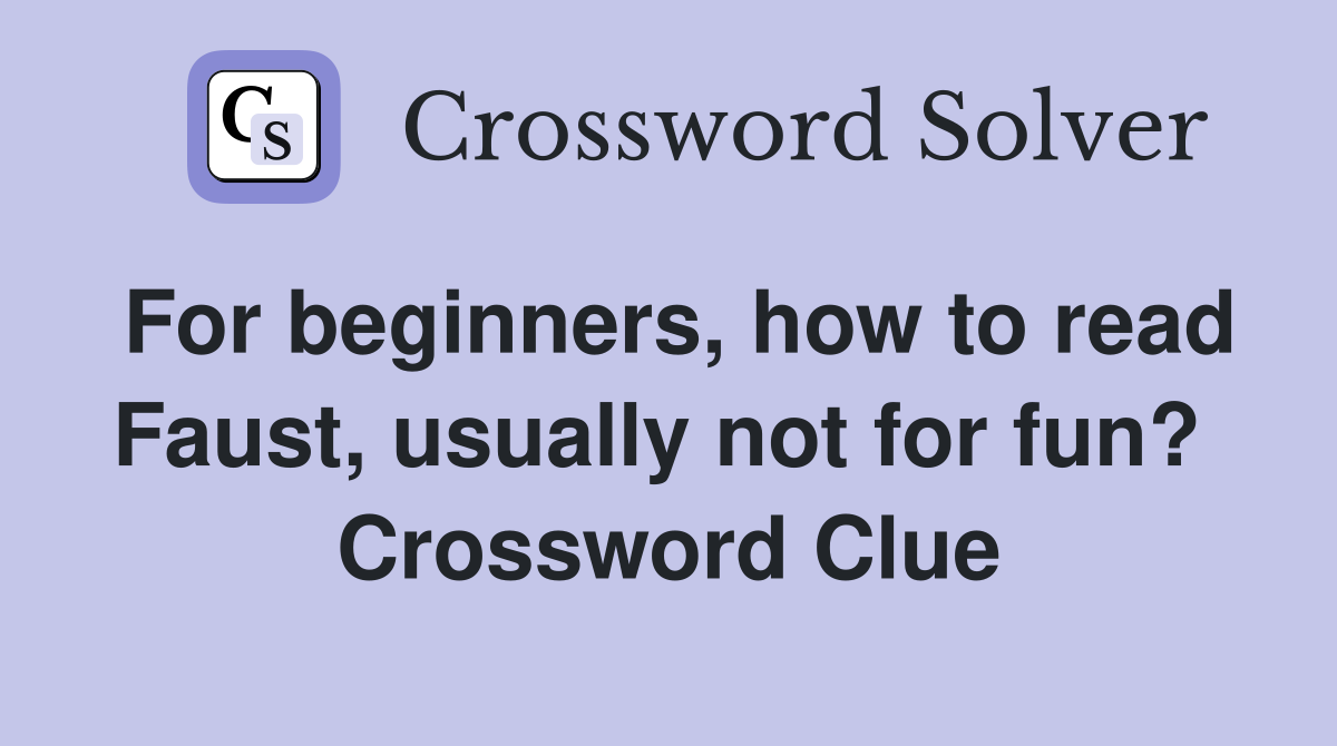 For beginners, how to read Faust, usually not for fun?  Crossword Clue