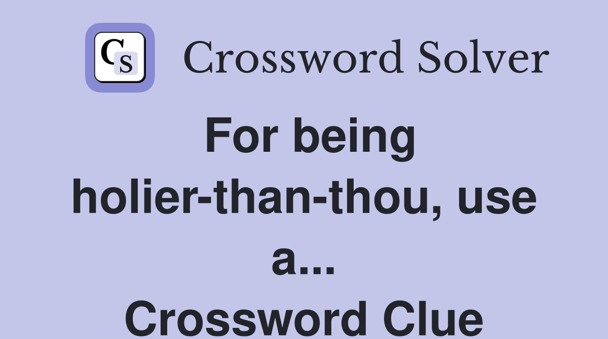 For being holier-than-thou, use a... Crossword Clue