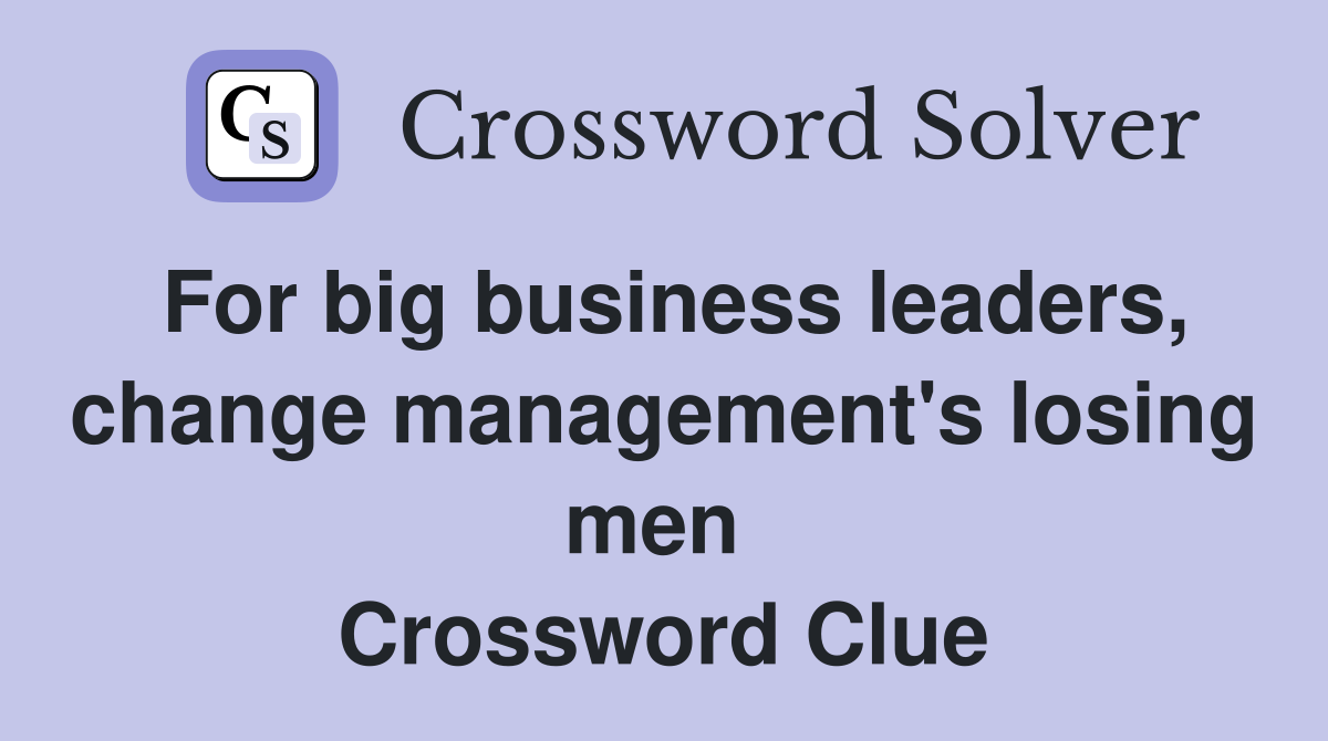 For big business leaders, change management's losing men  Crossword Clue