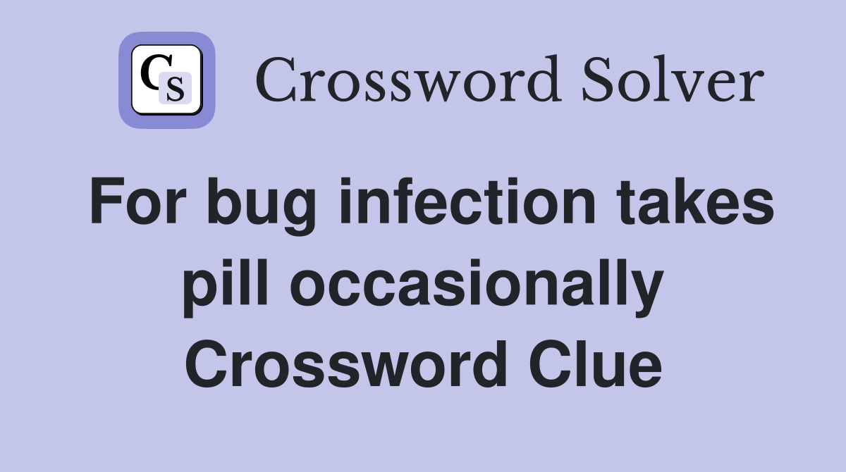 For bug infection takes pill occasionally Crossword Clue