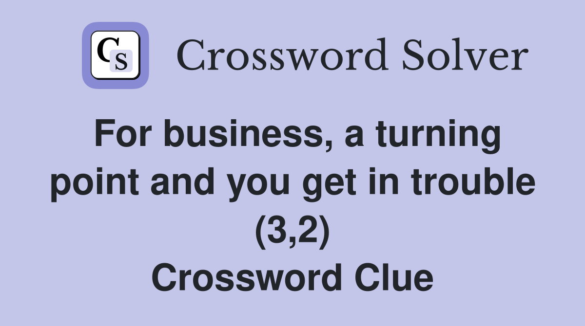 For business, a turning point and you get in trouble (3,2) Crossword Clue