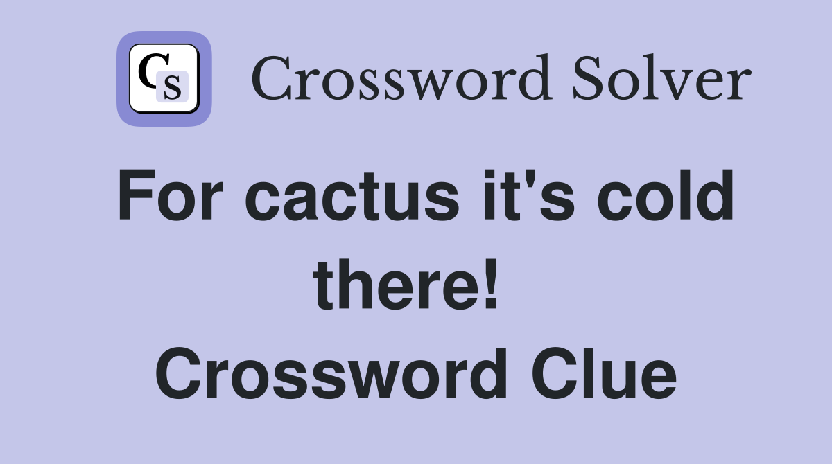 For cactus it's cold there!  Crossword Clue