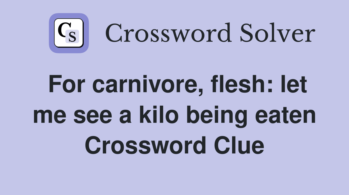 For carnivore, flesh: let me see a kilo being eaten Crossword Clue
