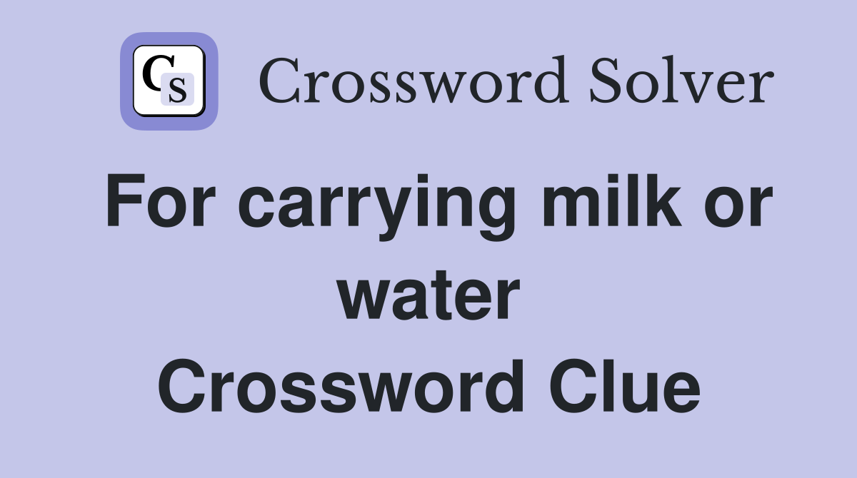 For carrying milk or water Crossword Clue