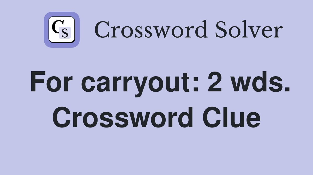 For carryout: 2 wds. Crossword Clue