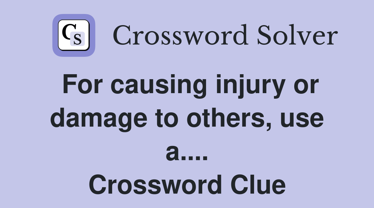 For causing injury or damage to others, use a.... Crossword Clue