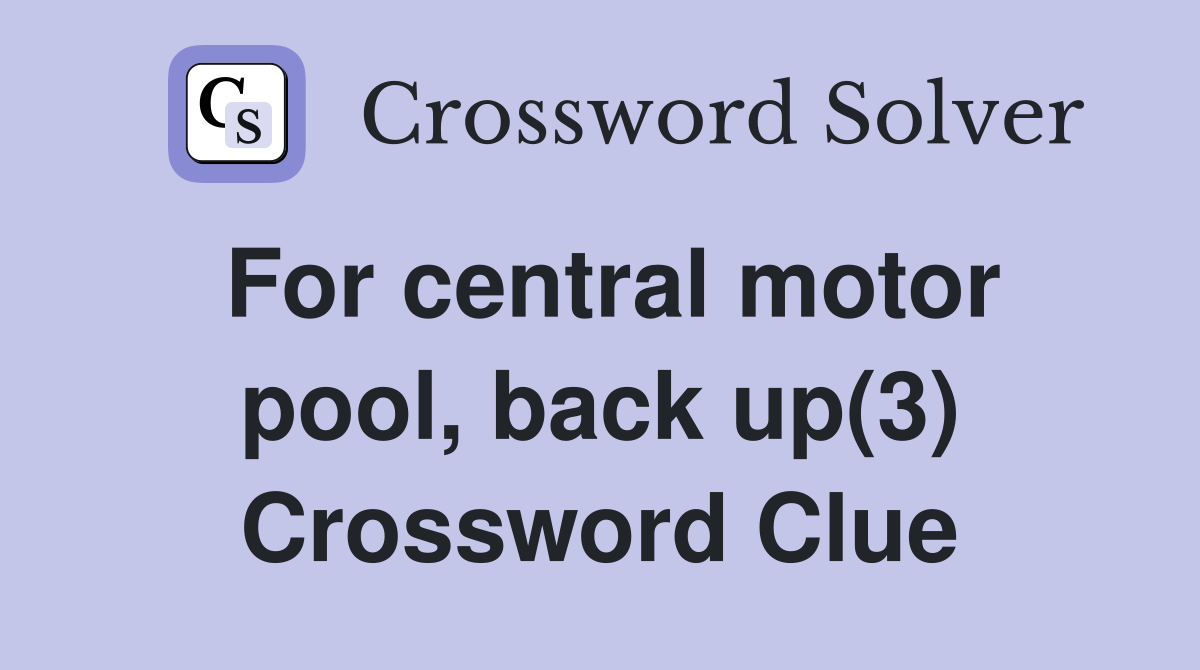 For central motor pool, back up(3) Crossword Clue